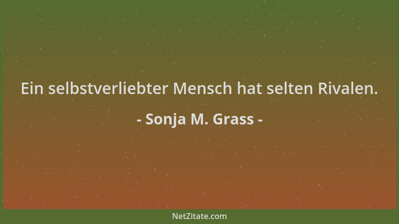 Sonja M. Grass - Ein selbstverliebter Mensch hat selten Rivalen....