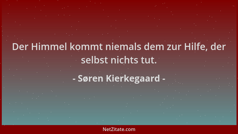 Søren Kierkegaard - Der Himmel kommt niemals dem zur Hilfe, der selbst nichts tut....