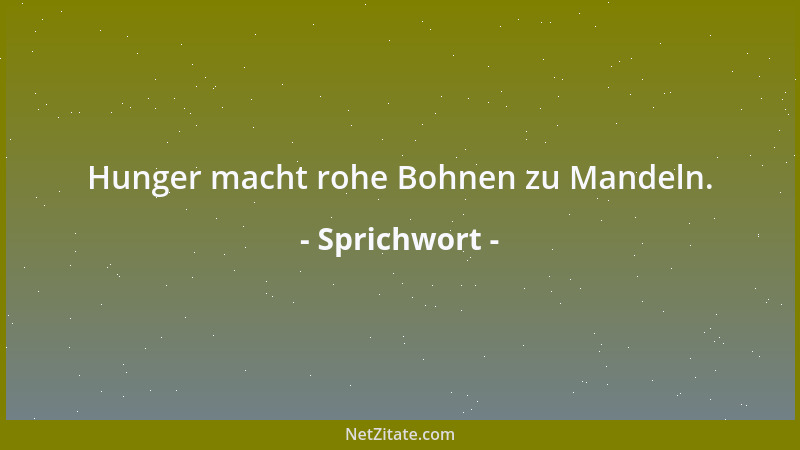 Sprichwort - Hunger macht rohe Bohnen zu Mandeln....