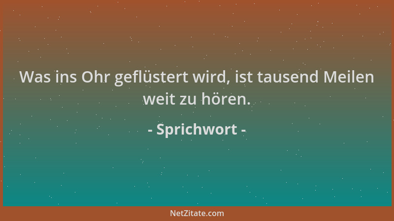 Sprichwort - Was ins Ohr geflüstert wird, ist tausend Meilen weit zu hören....
