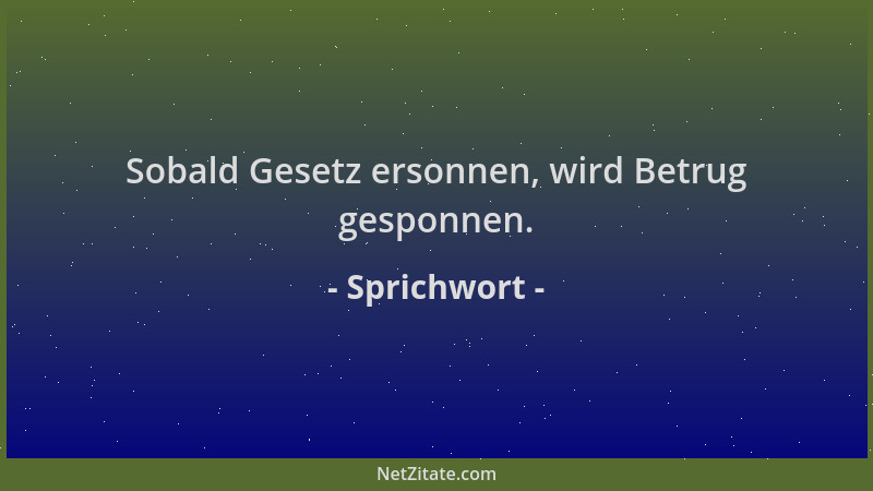Sprichwort - Sobald Gesetz ersonnen, wird Betrug gesponnen....