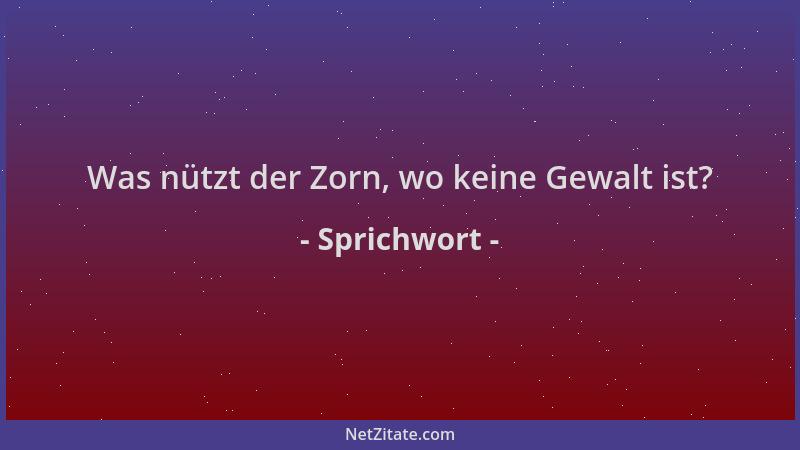 Sprichwort - Was nützt der Zorn, wo keine Gewalt ist?...