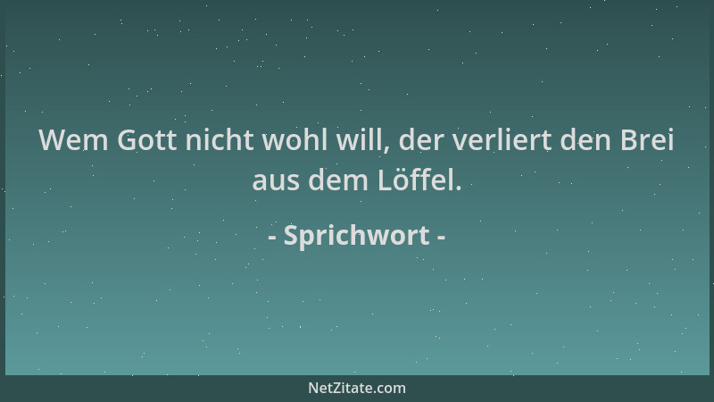 Sprichwort - Wem Gott nicht wohl will, der verliert den Brei aus dem Löffel....