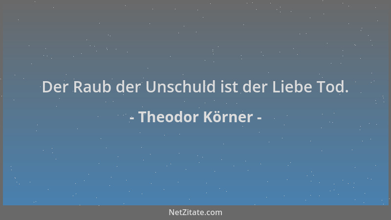 Theodor Körner - Der Raub der Unschuld ist der Liebe Tod....