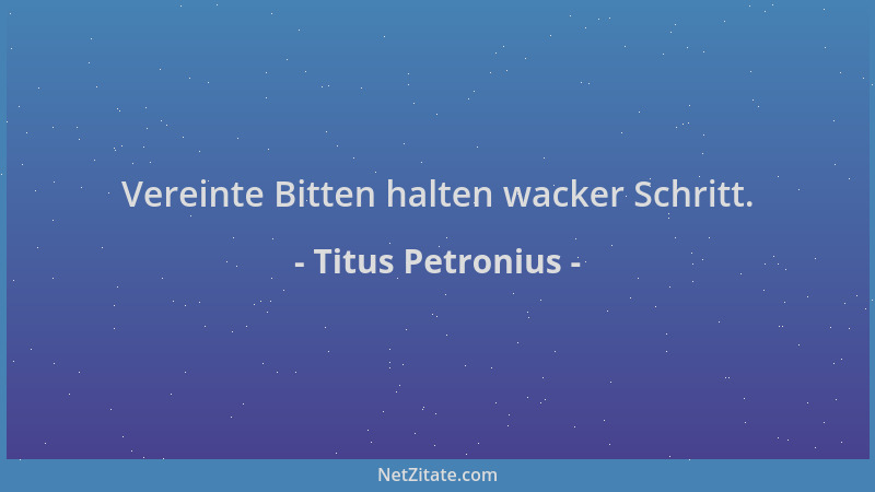 Titus Petronius - Vereinte Bitten halten wacker Schritt....