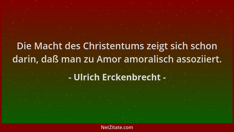 Ulrich Erckenbrecht - Die Macht des Christentums zeigt sich schon darin, daß man zu Amor amoralisch assoziiert....