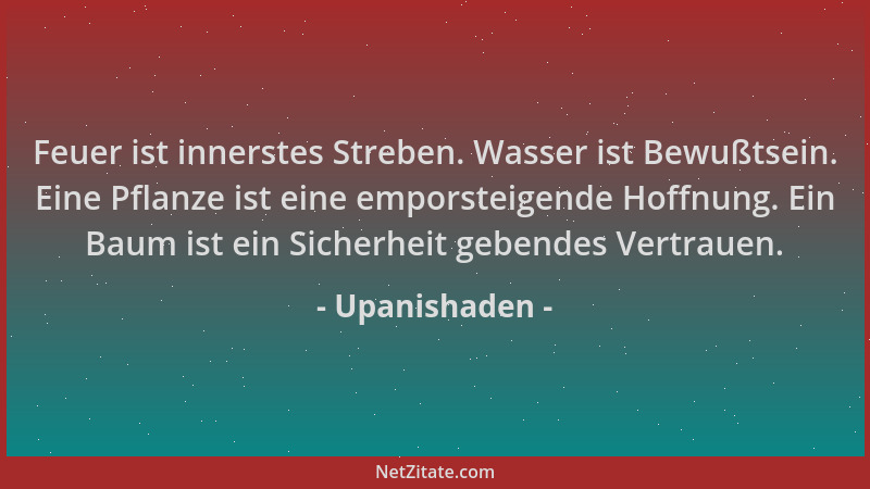 Upanishaden - Feuer ist innerstes Streben. Wasser ist Bewußtsein. Eine Pflanze ist eine emporsteigende Hoffnung. Ein Baum i...