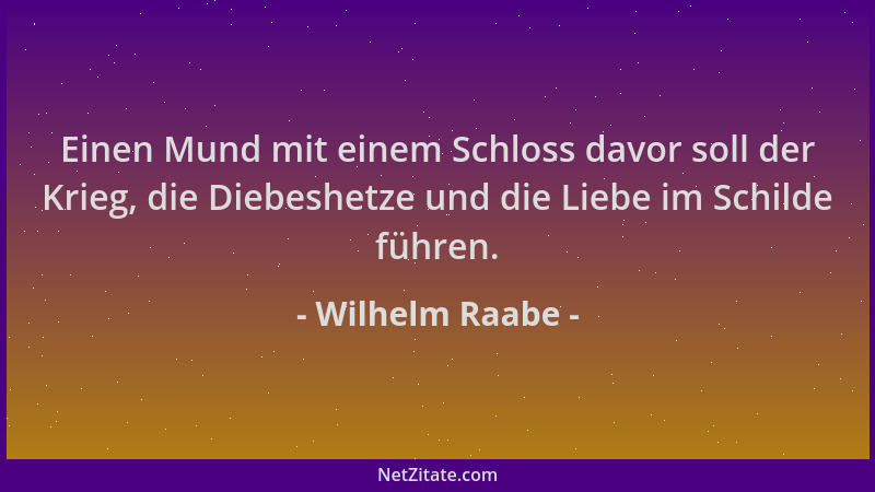 Wilhelm Raabe - Einen Mund mit einem Schloss davor soll der Krieg, die Diebeshetze und die Liebe im Schilde führen....