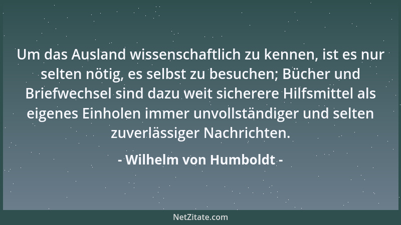 Wilhelm von Humboldt - Die Zeit verläuft doch nicht leer, sie bringt und nimmt und läßt zurück. Man wird durch sie immer re...