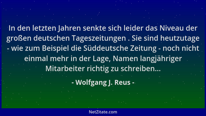 Wolfgang J. Reus - In den letzten Jahren senkte sich leider das Niveau der großen deutschen Tageszeitungen . Sie sind heutz...