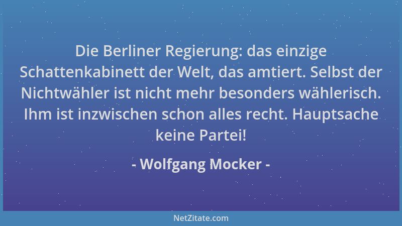 Wolfgang Mocker - Die Berliner Regierung: das einzige Schattenkabinett der Welt, das amtiert. Selbst der Nichtwähler ist ni...