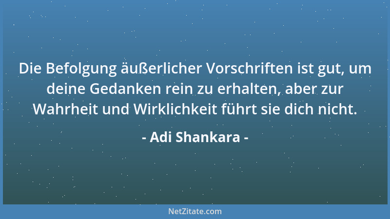 Adi Shankara - Die Befolgung äußerlicher Vorschriften ist gut, um deine Gedanken rein zu erhalten, aber zur Wahrheit und Wi...