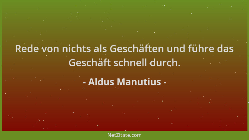 Aldus Manutius - Rede von nichts als Geschäften und führe das Geschäft schnell durch....