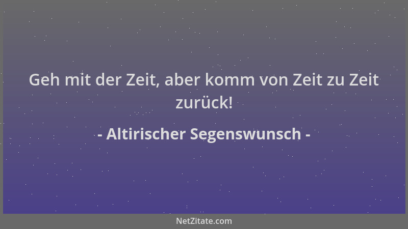 Altirischer Segenswunsch - Geh mit der Zeit, aber komm von Zeit zu Zeit zurück!...
