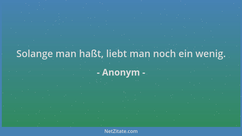 Anonym - Solange man haßt, liebt man noch ein wenig....