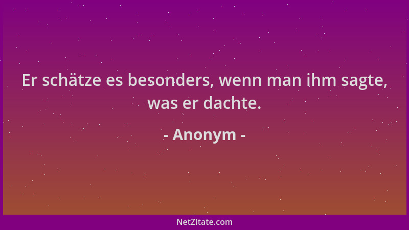 Anonym - Er schätze es besonders, wenn man ihm sagte, was er dachte....