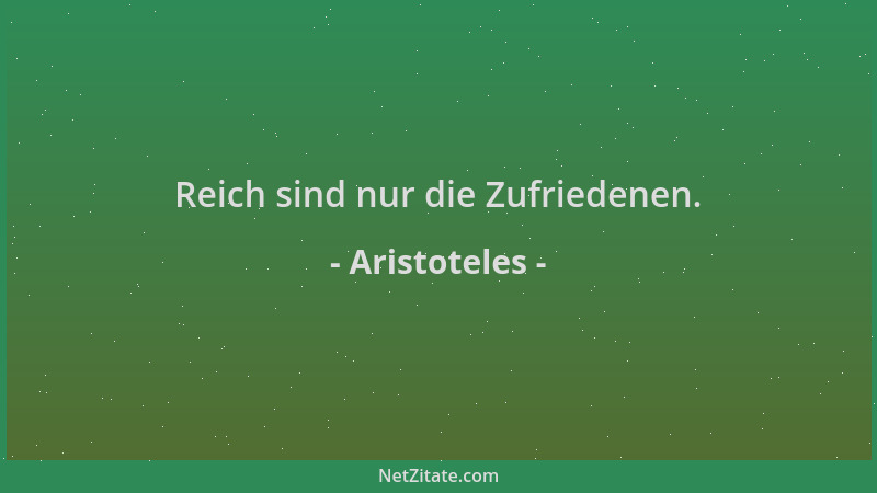 Aristoteles - Reich sind nur die Zufriedenen....