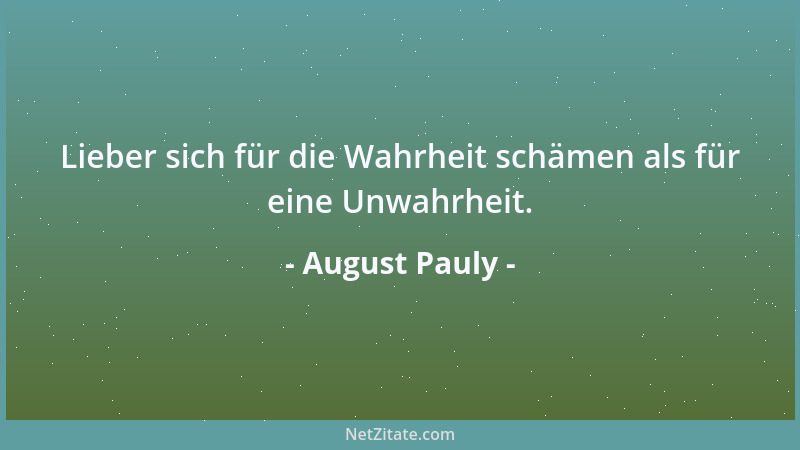 August Pauly - Lieber sich für die Wahrheit schämen als für eine Unwahrheit....