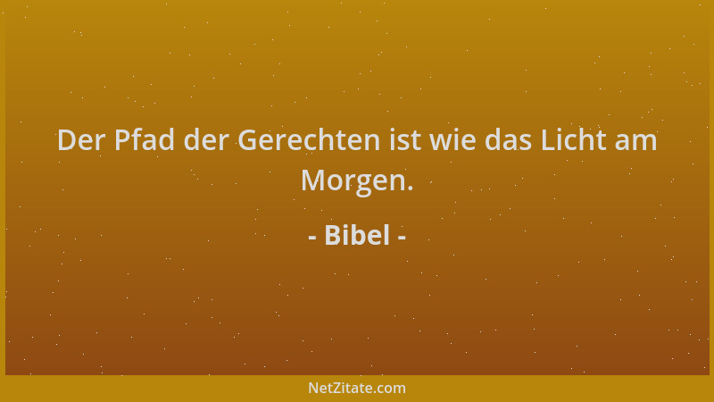 Bibel - Der Pfad der Gerechten ist wie das Licht am Morgen....