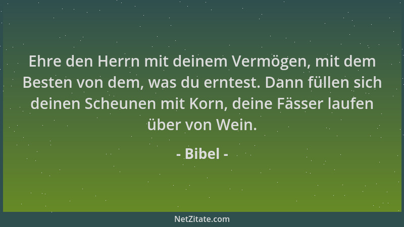 Bibel - Ehre den Herrn mit deinem Vermögen, mit dem Besten von dem, was du erntest. Dann füllen sich deinen Scheunen mit Ko...