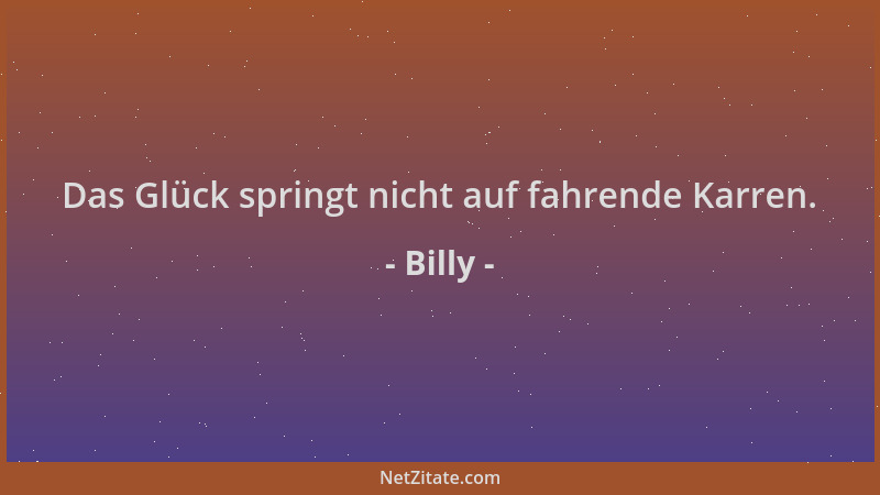 Billy - Das Glück springt nicht auf fahrende Karren....