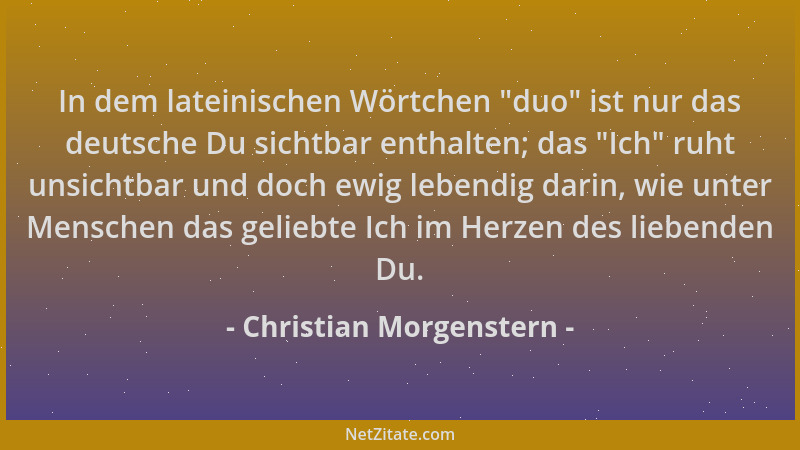 Christian Morgenstern - In dem lateinischen Wörtchen  "duo " ist nur das deutsche Du sichtbar enthalten; das  "Ich " ruht unsic...