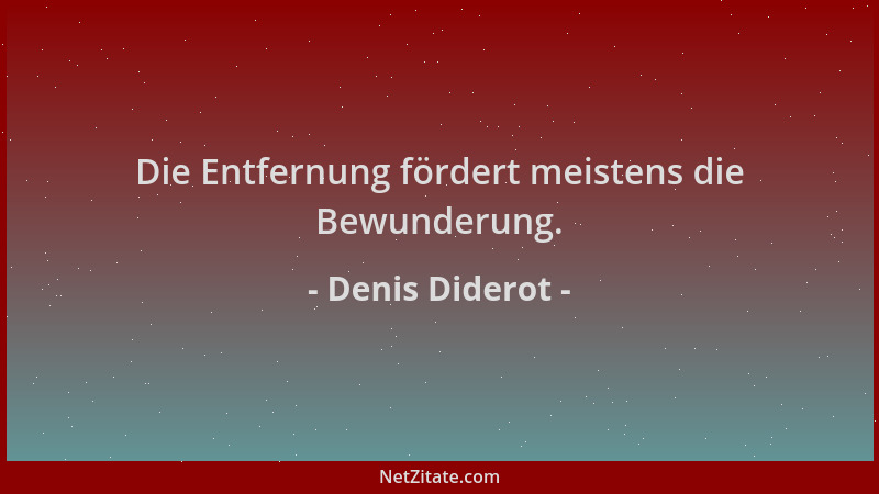 Denis Diderot - Die Entfernung fördert meistens die Bewunderung....
