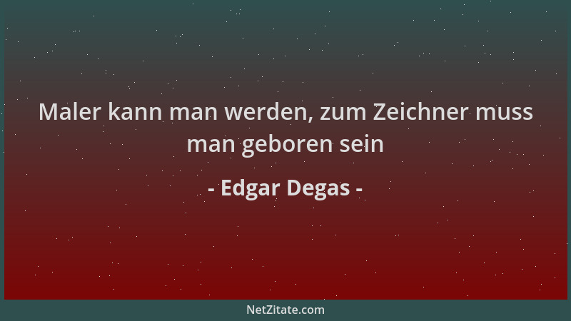 Edgar Degas - Maler kann man werden, zum Zeichner muss man geboren sein...
