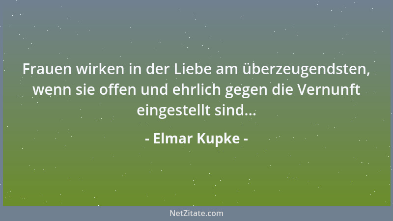 Elmar Kupke - Frauen wirken in der Liebe am überzeugendsten, wenn sie offen und ehrlich gegen die Vernunft eingestellt sind...