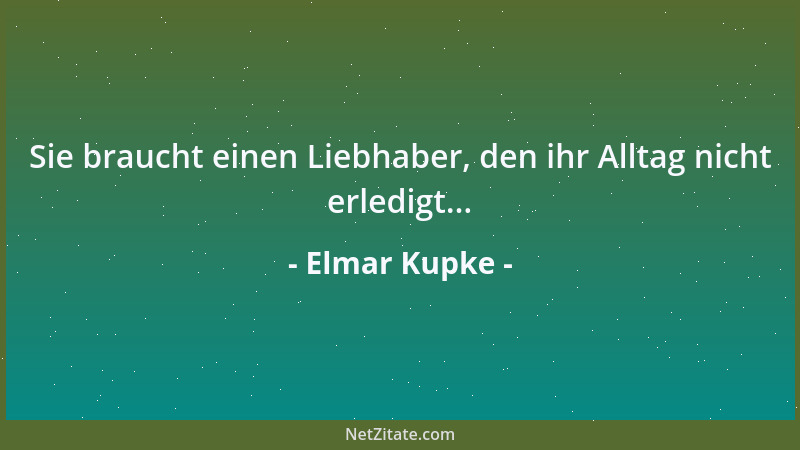 Elmar Kupke - Sie braucht einen Liebhaber, den ihr Alltag nicht erledigt......