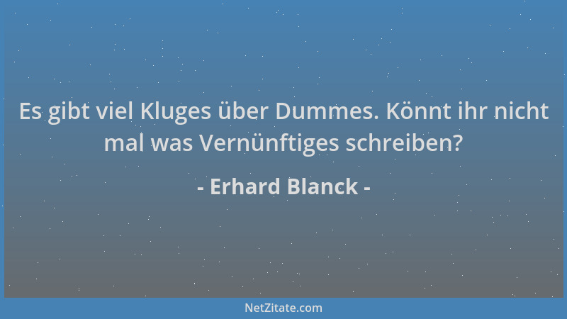 Erhard Blanck - Es gibt viel Kluges über Dummes. Könnt ihr nicht mal was Vernünftiges schreiben?...