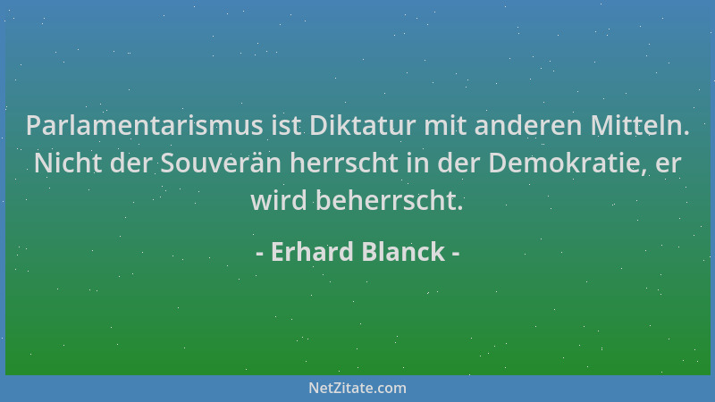 Erhard Blanck - Parlamentarismus ist Diktatur mit anderen Mitteln. Nicht der Souverän herrscht in der Demokratie, er wird b...