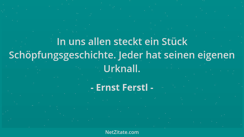 Ernst Ferstl - In uns allen steckt ein Stück Schöpfungsgeschichte. Jeder hat seinen eigenen Urknall....