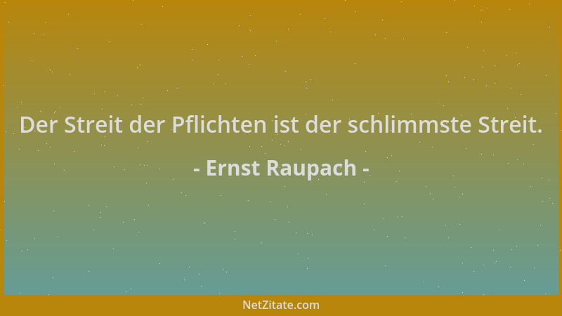 Ernst Raupach - Der Streit der Pflichten ist der schlimmste Streit....