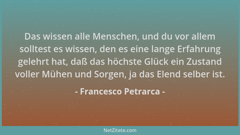 Francesco Petrarca - Das wissen alle Menschen, und du vor allem solltest es wissen, den es eine lange Erfahrung gelehrt hat...