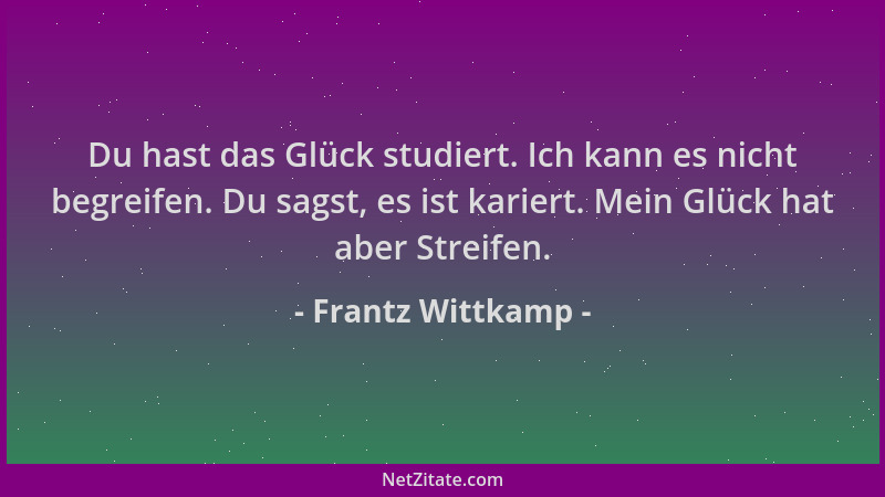 Frantz Wittkamp - Du hast das Glück studiert. Ich kann es nicht begreifen. Du sagst, es ist kariert. Mein Glück hat aber St...