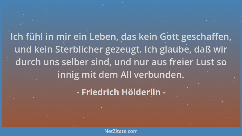 Friedrich Hölderlin - Ich fühl in mir ein Leben, das kein Gott geschaffen, und kein Sterblicher gezeugt. Ich glaube, daß wi...