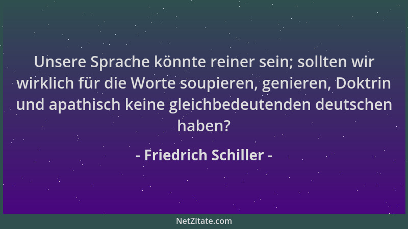 Friedrich Schiller - Unsere Sprache könnte reiner sein; sollten wir wirklich für die Worte soupieren, genieren, Doktrin und...
