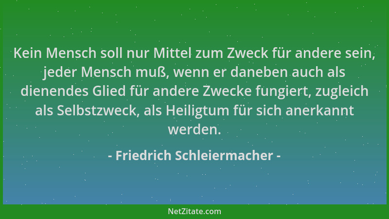 Friedrich Schleiermacher - Kein Mensch soll nur Mittel zum Zweck für andere sein, jeder Mensch muß, wenn er daneben auch al...