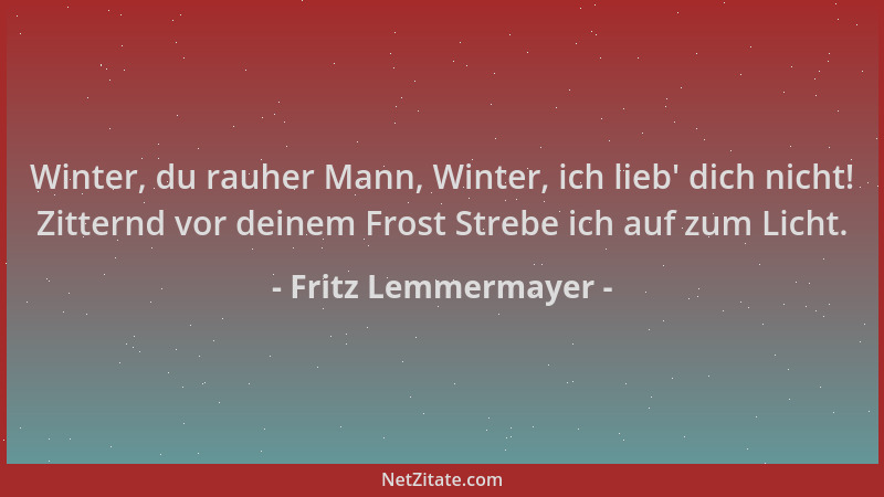 Fritz Lemmermayer - Winter, du rauher Mann, Winter, ich lieb ' dich nicht! Zitternd vor deinem Frost Strebe ich auf zum Lich...