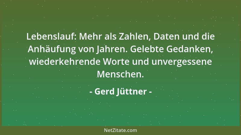Gerd Jüttner - Lebenslauf: Mehr als Zahlen, Daten und die Anhäufung von Jahren. Gelebte Gedanken, wiederkehrende Worte und...