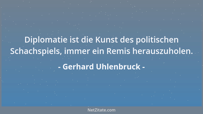 Gerhard Uhlenbruck - Diplomatie ist die Kunst des politischen Schachspiels, immer ein Remis herauszuholen....