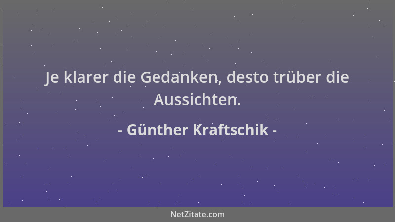 Günther Kraftschik - Je klarer die Gedanken, desto trüber die Aussichten....