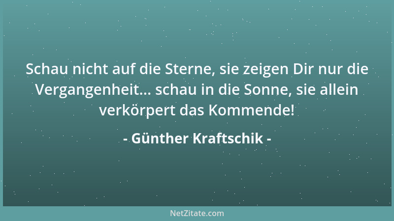 Günther Kraftschik - Schau nicht auf die Sterne, sie zeigen Dir nur die Vergangenheit... schau in die Sonne, sie allein ver...