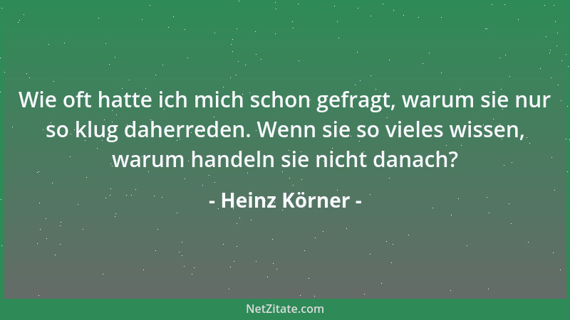 Heinz Körner - Wie oft hatte ich mich schon gefragt, warum sie nur so klug daherreden. Wenn sie so vieles wissen, warum han...