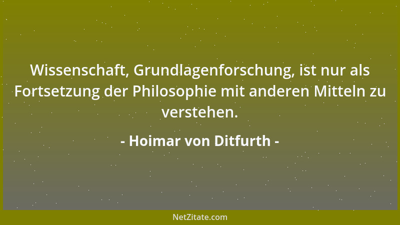Hoimar von Ditfurth - Wissenschaft, Grundlagenforschung, ist nur als Fortsetzung der Philosophie mit anderen Mitteln zu ver...