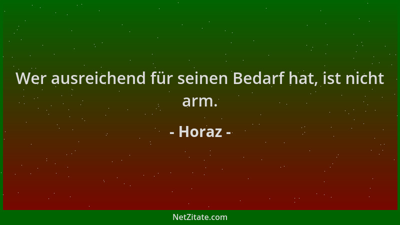 Horaz - Wer ausreichend für seinen Bedarf hat, ist nicht arm....