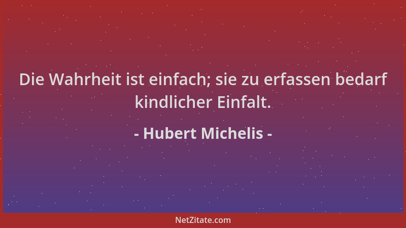 Hubert Michelis - Die Wahrheit ist einfach; sie zu erfassen bedarf kindlicher Einfalt....