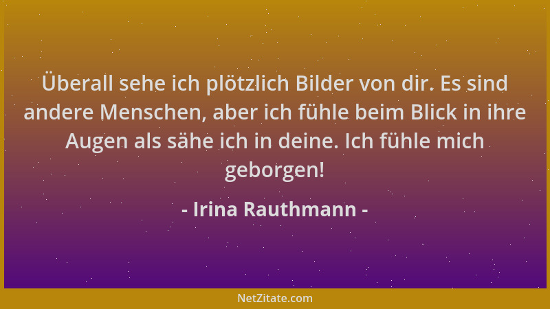 Irina Rauthmann - Überall sehe ich plötzlich Bilder von dir. Es sind andere Menschen, aber ich fühle beim Blick in ihre Aug...