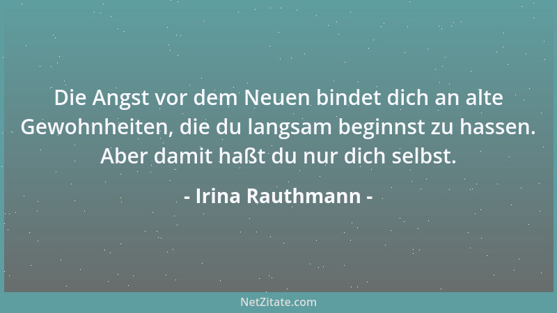 Irina Rauthmann - Die Angst vor dem Neuen bindet dich an alte Gewohnheiten, die du langsam beginnst zu hassen. Aber damit h...